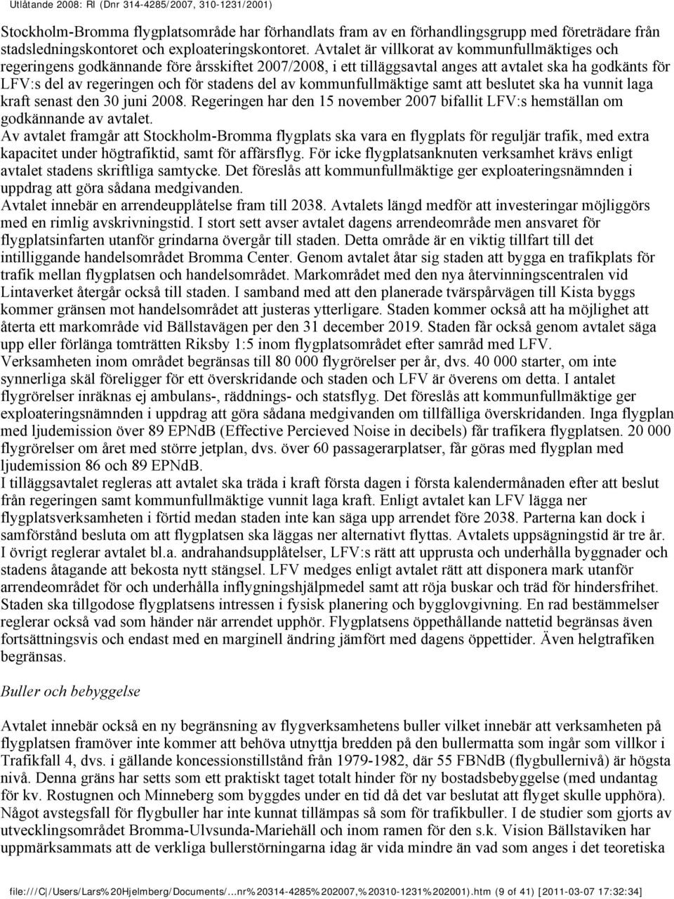 av kommunfullmäktige samt att beslutet ska ha vunnit laga kraft senast den 30 juni 2008. Regeringen har den 15 november 2007 bifallit LFV:s hemställan om godkännande av avtalet.