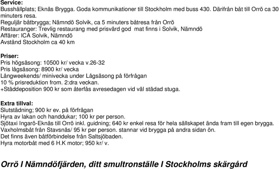 Priser: Pris högsäsong: 10500 kr/ vecka v.26-32 Pris lågsäsong: 8900 kr/ vecka Långweekends/ minivecka under Lågsäsong på förfrågan 10 % prisreduktion from. 2:dra veckan.