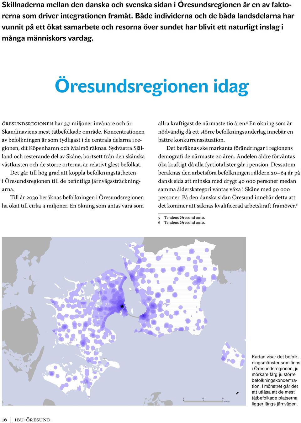 Öresundsregionen idag öresundsregionen har 3,7 miljoner invånare och är Skandinaviens mest tätbefolkade område.