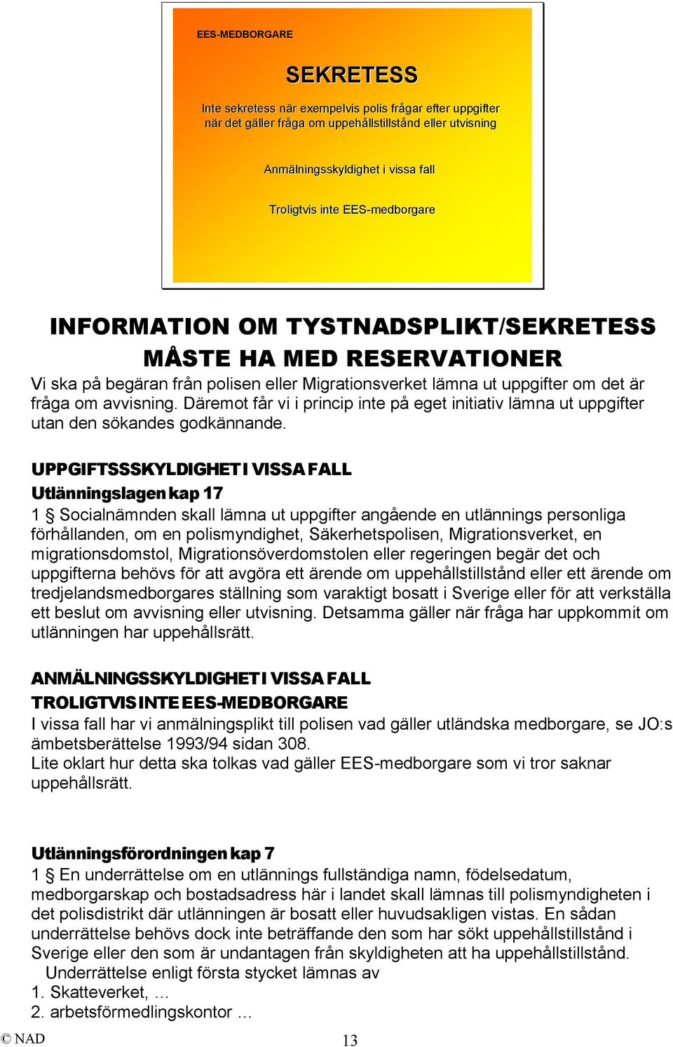 Däremot får vi i princip inte på eget initiativ lämna ut uppgifter utan den sökandes godkännande.