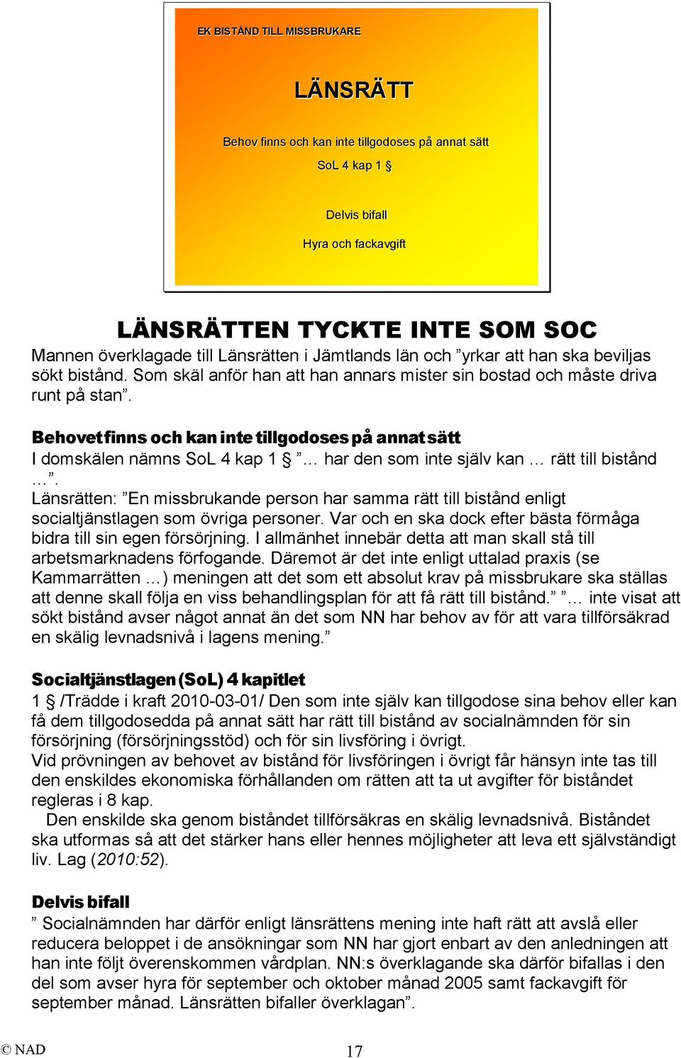 Behovet finns och kan inte tillgodoses på annat sätt I domskälen nämns SoL 4 kap 1 har den som inte själv kan rätt till bistånd.