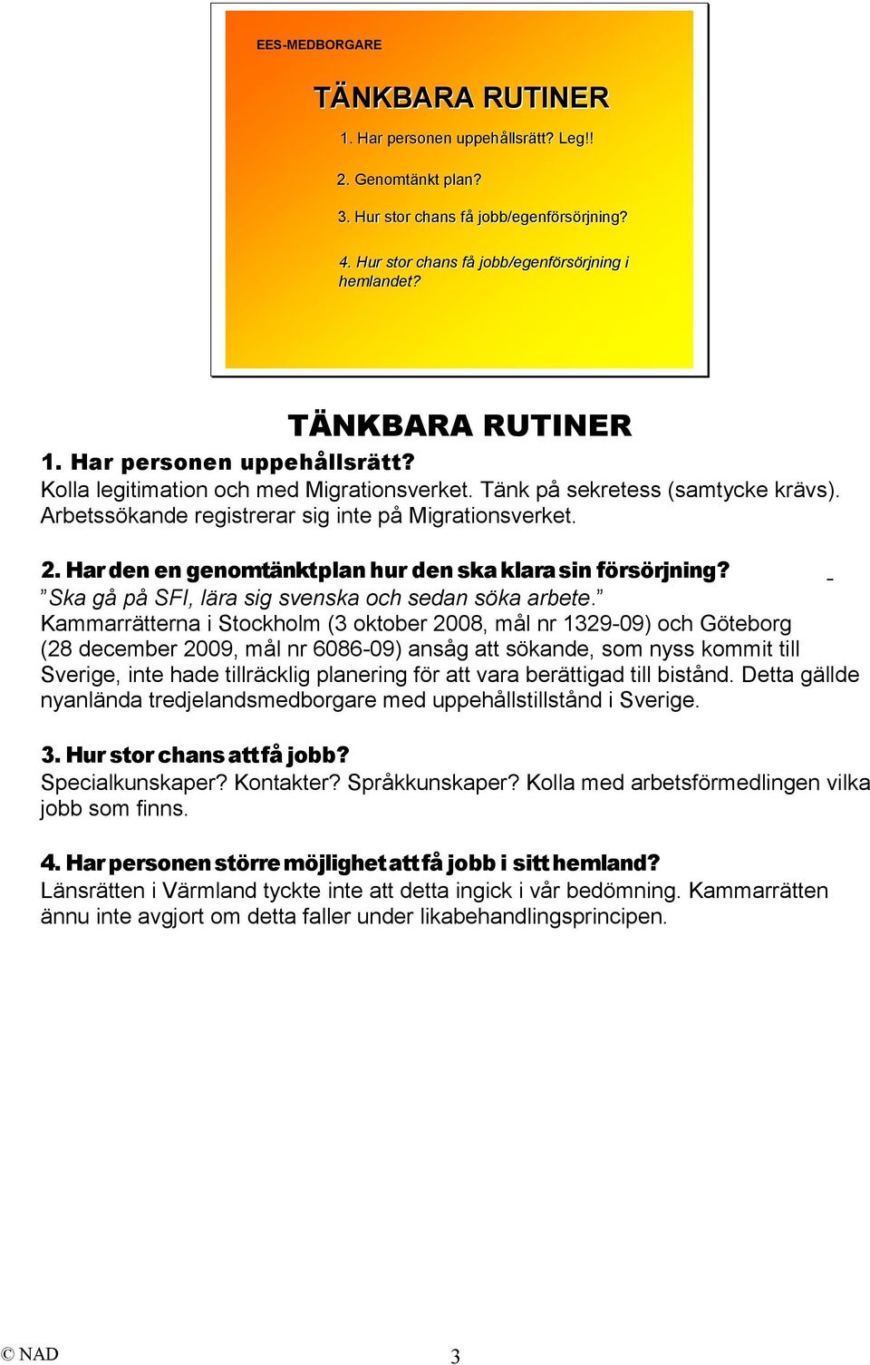 Arbetssökande registrerar sig inte på Migrationsverket. 2. Har den en genomtänktplan hur den ska klara sin försörjning? Ska gå på SFI, lära sig svenska och sedan söka arbete.