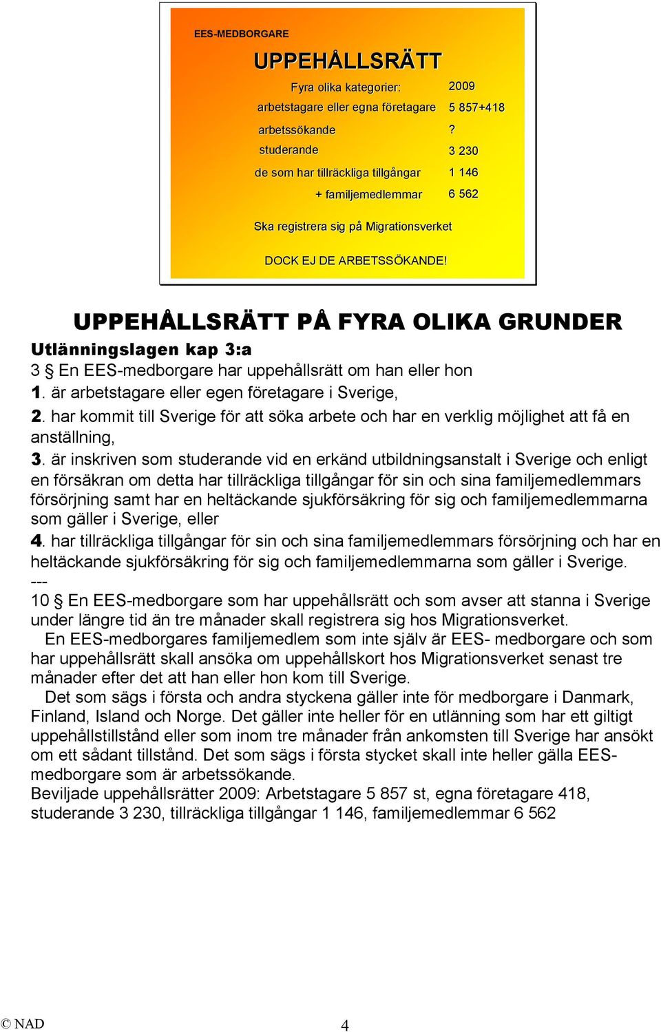 är arbetstagare eller egen företagare i Sverige, 2. har kommit till Sverige för att söka arbete och har en verklig möjlighet att få en anställning, 3.