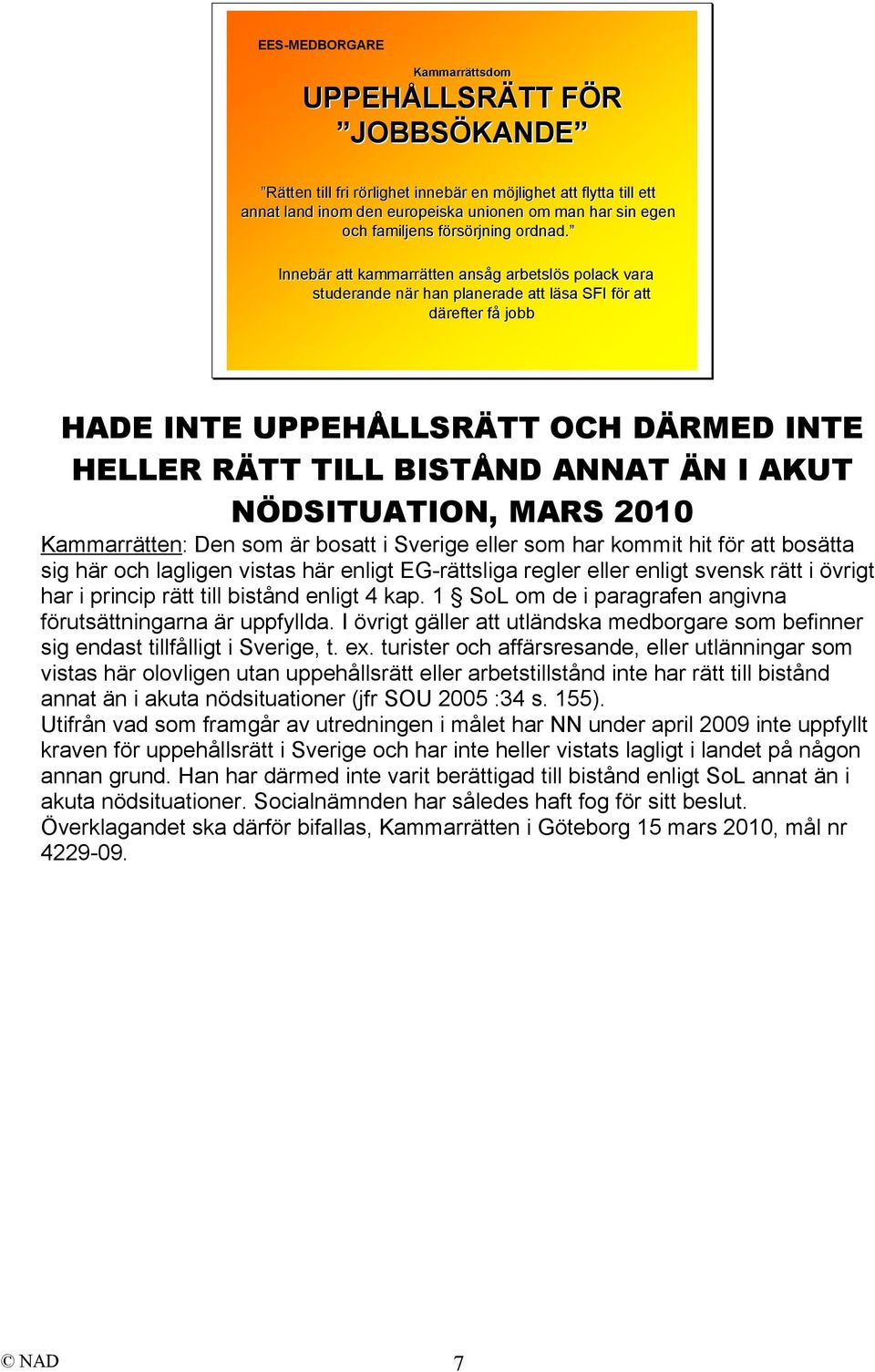 Innebär r att kammarrätten ansåg g arbetslös s polack vara studerande när n r han planerade att läsa l SFI för f r att därefter fåf jobb HADE INTE UPPEHÅLLSRÄTT OCH DÄRMED INTE HELLER RÄTT TILL