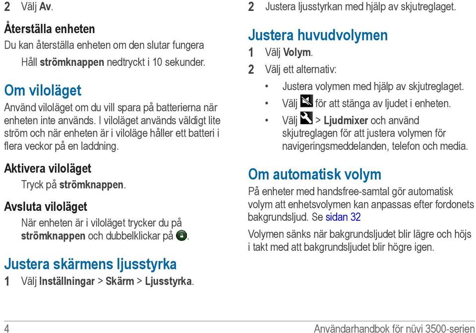 I viloläget används väldigt lite ström och när enheten är i viloläge håller ett batteri i flera veckor på en laddning. Aktivera viloläget Tryck på strömknappen.