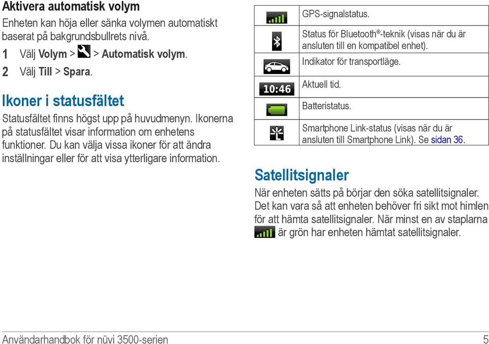 Du kan välja vissa ikoner för att ändra inställningar eller för att visa ytterligare information. GPS-signalstatus. Status för Bluetooth -teknik (visas när du är ansluten till en kompatibel enhet).