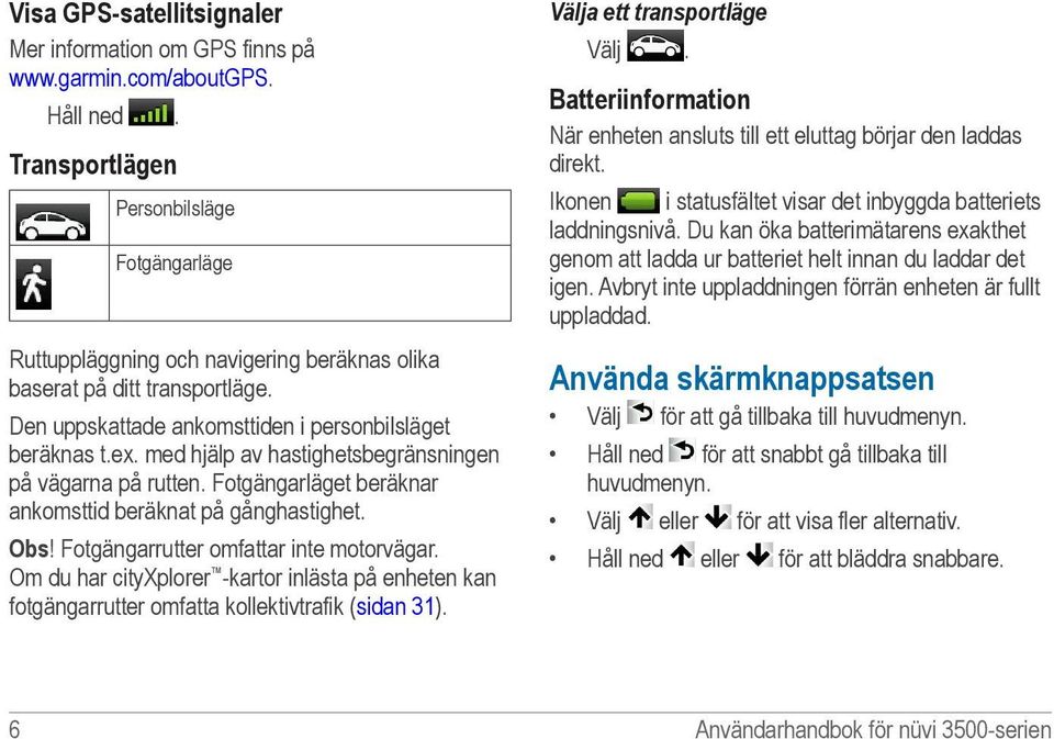 med hjälp av hastighetsbegränsningen på vägarna på rutten. Fotgängarläget beräknar ankomsttid beräknat på gånghastighet. Obs! Fotgängarrutter omfattar inte motorvägar.