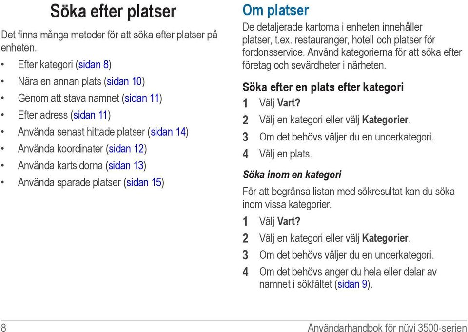 kartsidorna (sidan 13) Använda sparade platser (sidan 15) Om platser De detaljerade kartorna i enheten innehåller platser, t.ex. restauranger, hotell och platser för fordonsservice.