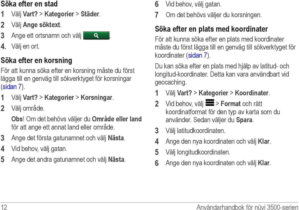 Om det behövs väljer du Område eller land för att ange ett annat land eller område. 3 Ange det första gatunamnet och välj Nästa. 4 Vid behov, välj gatan. 5 Ange det andra gatunamnet och välj Nästa.