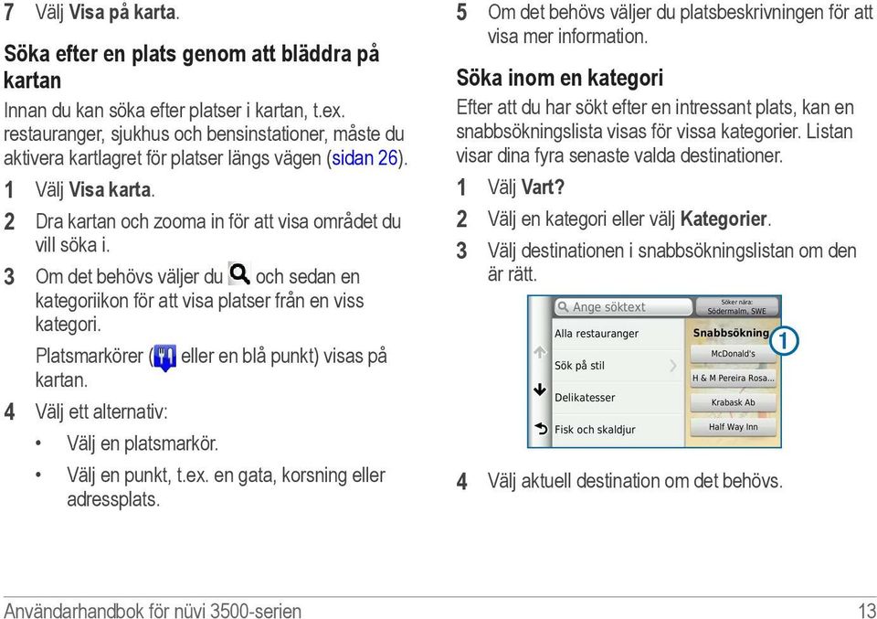 3 Om det behövs väljer du och sedan en kategoriikon för att visa platser från en viss kategori. Platsmarkörer ( eller en blå punkt) visas på kartan. 4 Välj ett alternativ: Välj en platsmarkör.