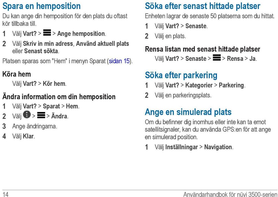 Söka efter senast hittade platser Enheten lagrar de senaste 50 platserna som du hittat. 1 Välj Vart? > Senaste. 2 Välj en plats. Rensa listan med senast hittade platser Välj Vart?