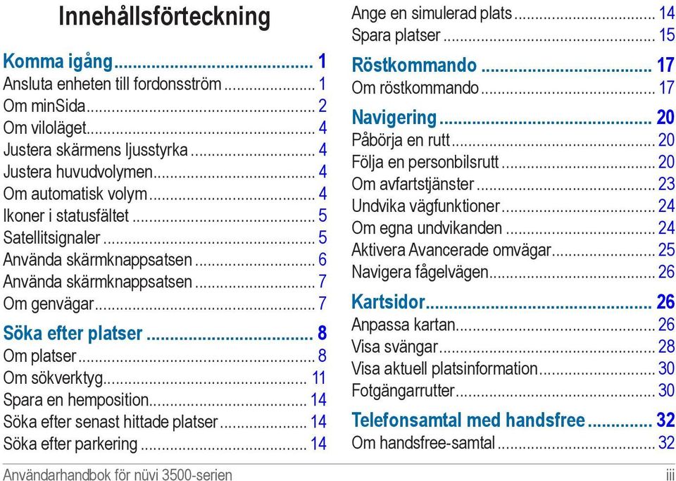 .. 11 Spara en hemposition... 14 Söka efter senast hittade platser... 14 Söka efter parkering... 14 Användarhandbok för nüvi 3500-serien Ange en simulerad plats... 14 Spara platser.