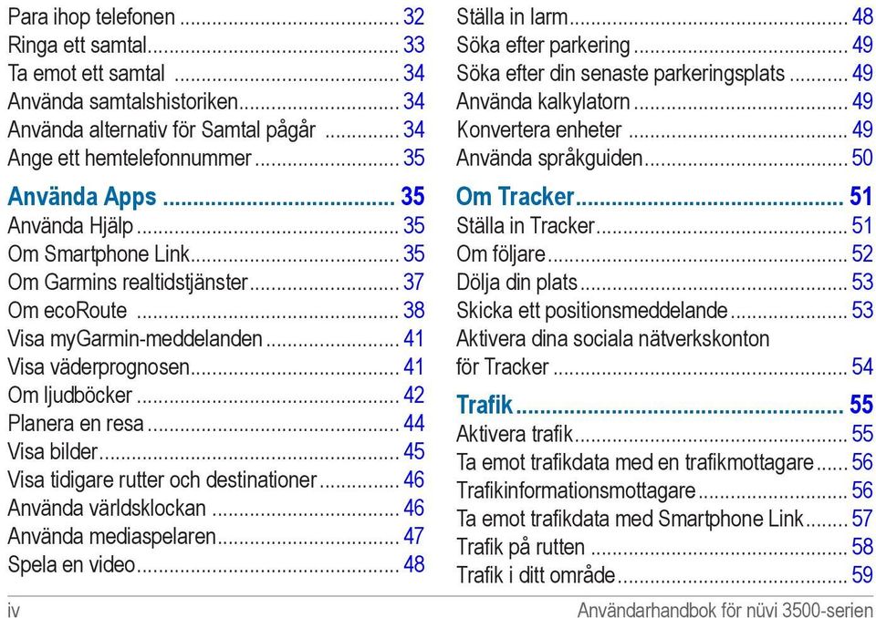 .. 42 Planera en resa... 44 Visa bilder... 45 Visa tidigare rutter och destinationer... 46 Använda världsklockan... 46 Använda mediaspelaren... 47 Spela en video... 48 iv Ställa in larm.