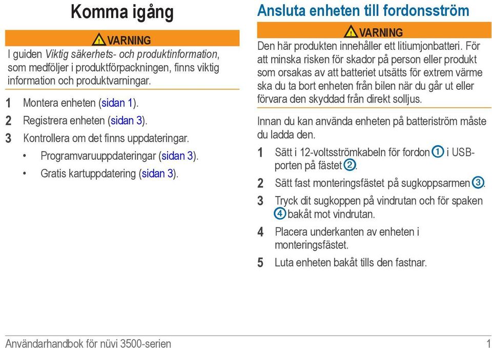 Ansluta enheten till fordonsström VARNING Den här produkten innehåller ett litiumjonbatteri.