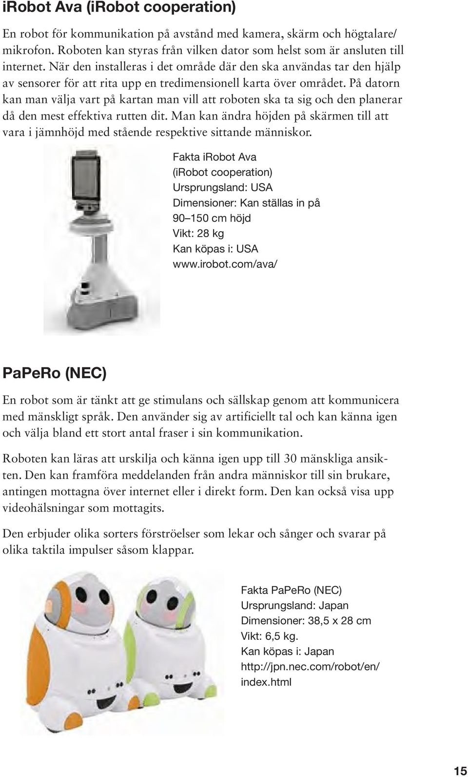 På datorn kan man välja vart på kartan man vill att roboten ska ta sig och den planerar då den mest effektiva rutten dit.