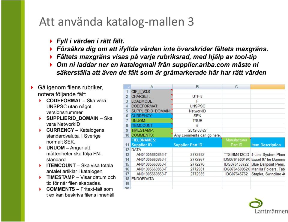 com måste ni säkerställa att även de fält som är gråmarkerade här har rätt värden Gå igenom filens rubriker, notera följande fält: CODEFORMAT Ska vara UNSPSC utan något versionsnummer