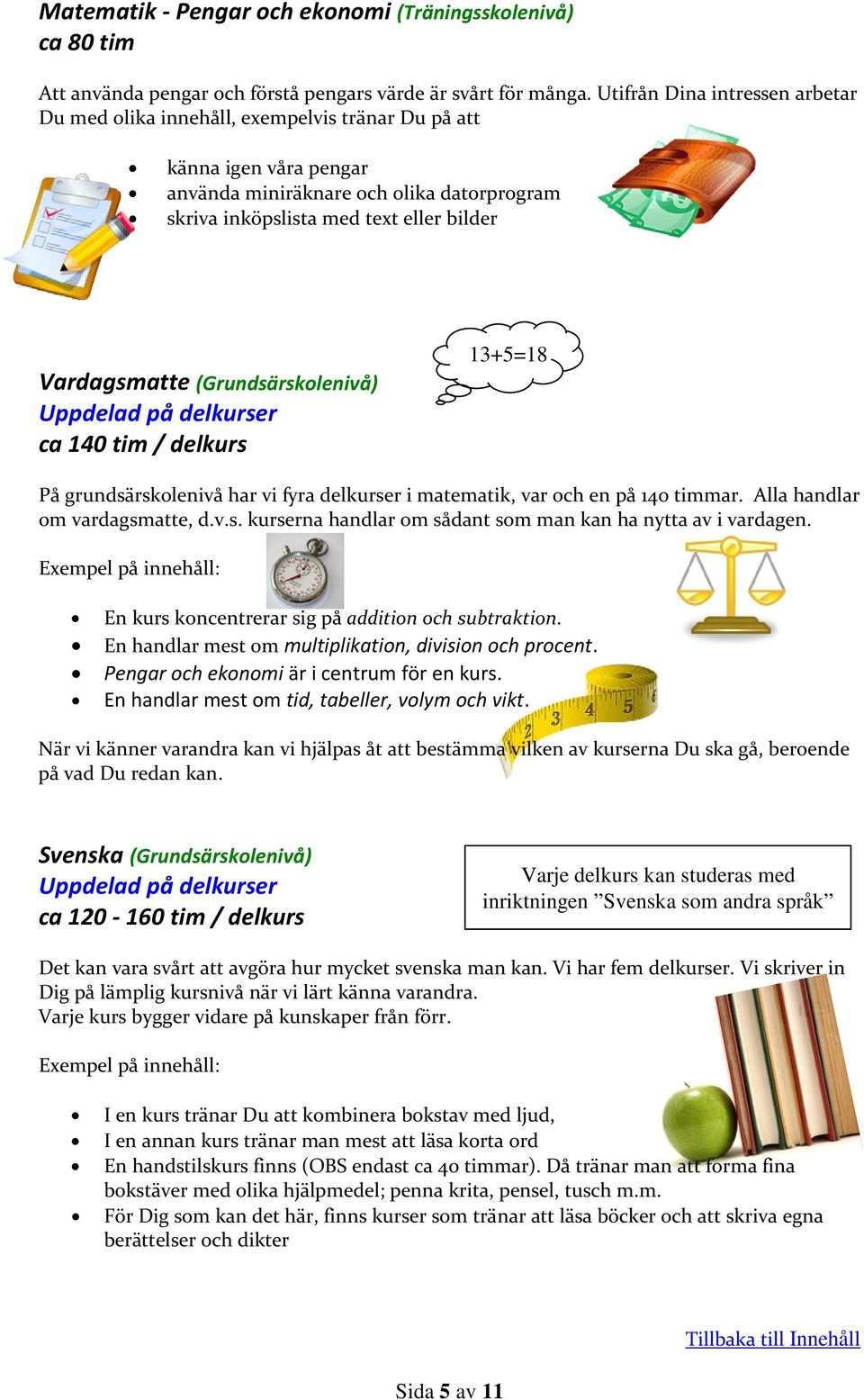 Vardagsmatte (Grundsärskolenivå) Uppdelad på delkurser ca 140 tim / delkurs 13+5=18 På grundsärskolenivå har vi fyra delkurser i matematik, var och en på 140 timmar. Alla handlar om vardagsmatte, d.v.s. kurserna handlar om sådant som man kan ha nytta av i vardagen.