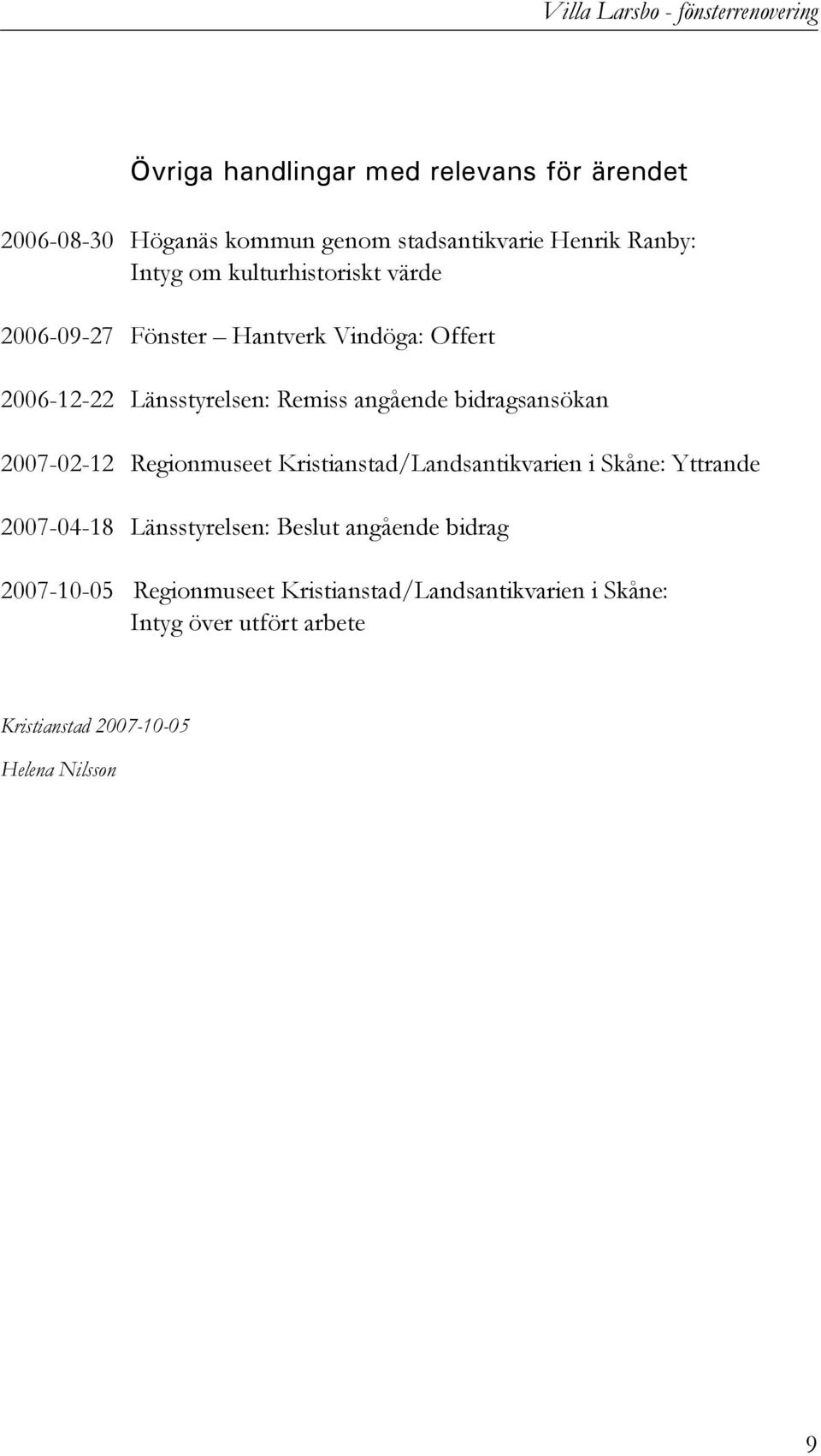 angående bidragsansökan 2007-02-12 Regionmuseet Kristianstad/Landsantikvarien i Skåne: Yttrande 2007-04-18 Länsstyrelsen: Beslut