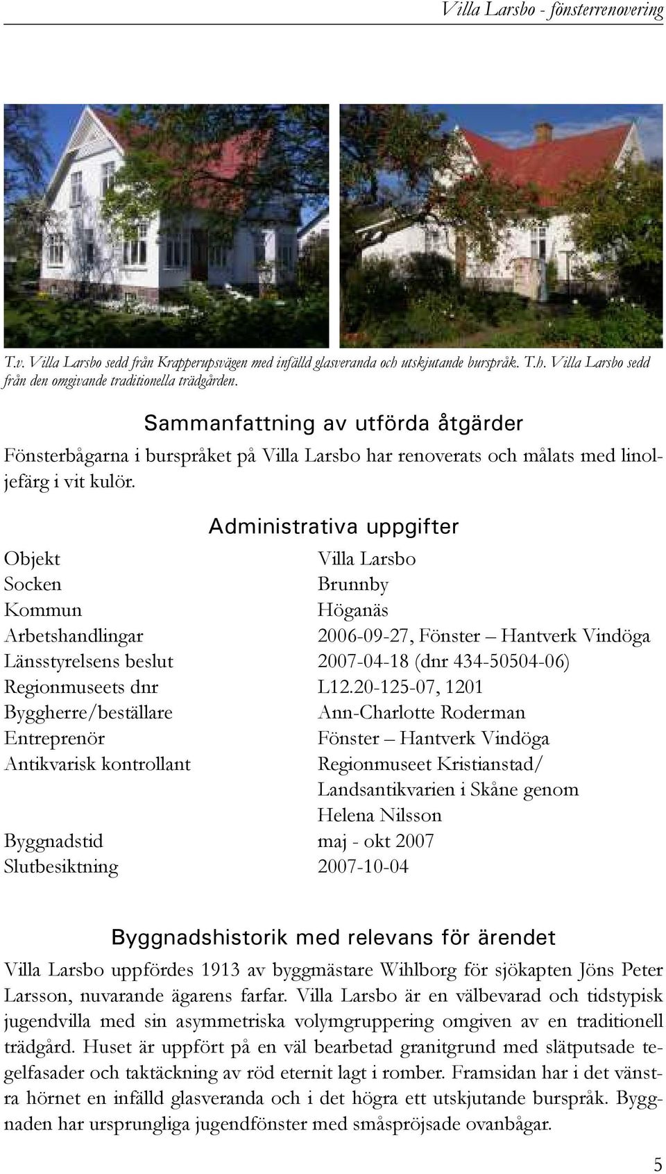 Administrativa uppgifter Objekt Villa Larsbo Socken Brunnby Kommun Höganäs Arbetshandlingar 2006-09-27, Fönster Hantverk Vindöga Länsstyrelsens beslut 2007-04-18 (dnr 434-50504-06) Regionmuseets dnr
