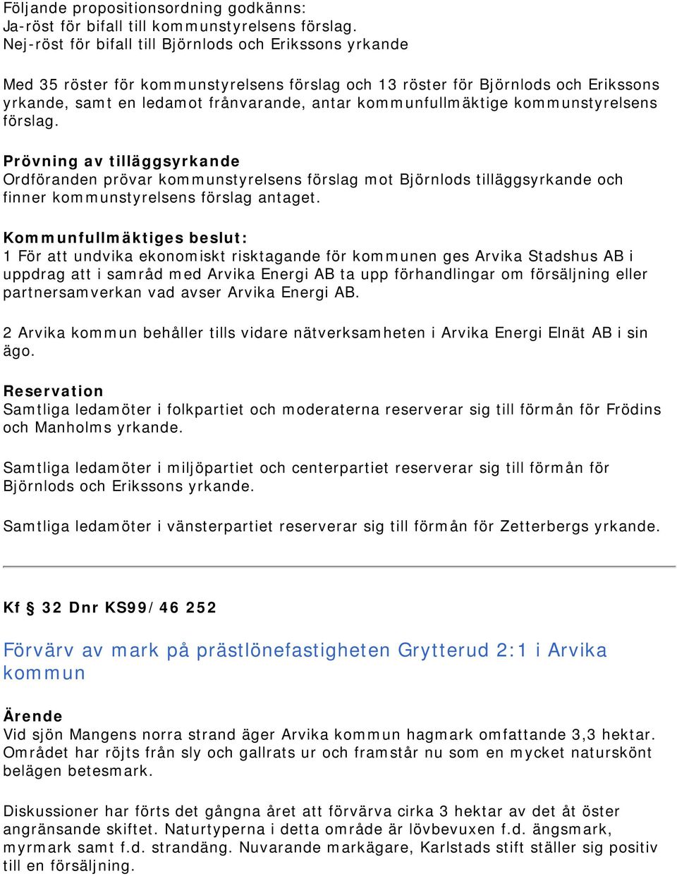 kommunfullmäktige kommunstyrelsens förslag. Prövning av tilläggsyrkande Ordföranden prövar kommunstyrelsens förslag mot Björnlods tilläggsyrkande och finner kommunstyrelsens förslag antaget.