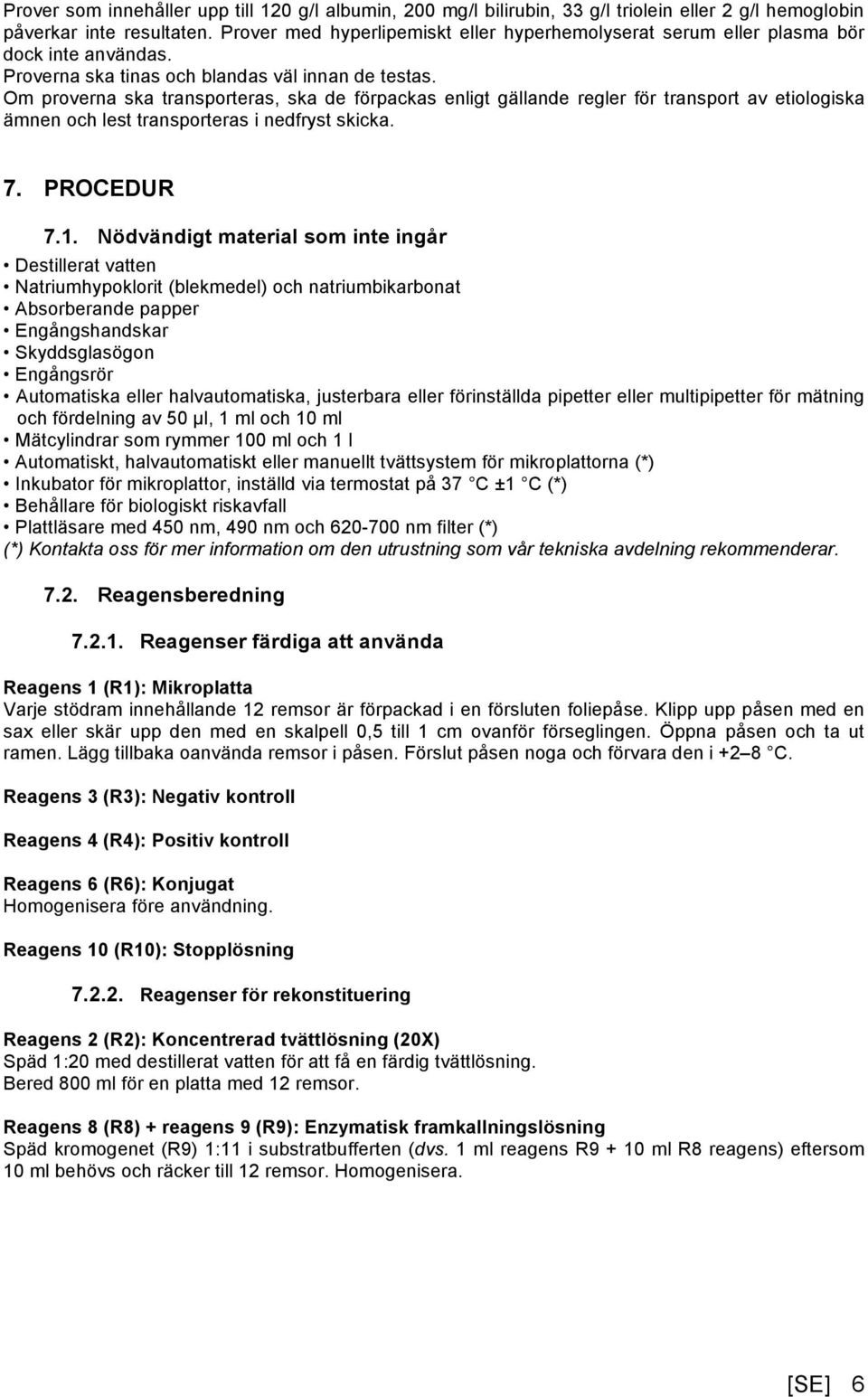 Om proverna ska transporteras, ska de förpackas enligt gällande regler för transport av etiologiska ämnen och lest transporteras i nedfryst skicka. 7. PROCEDUR 7.1.