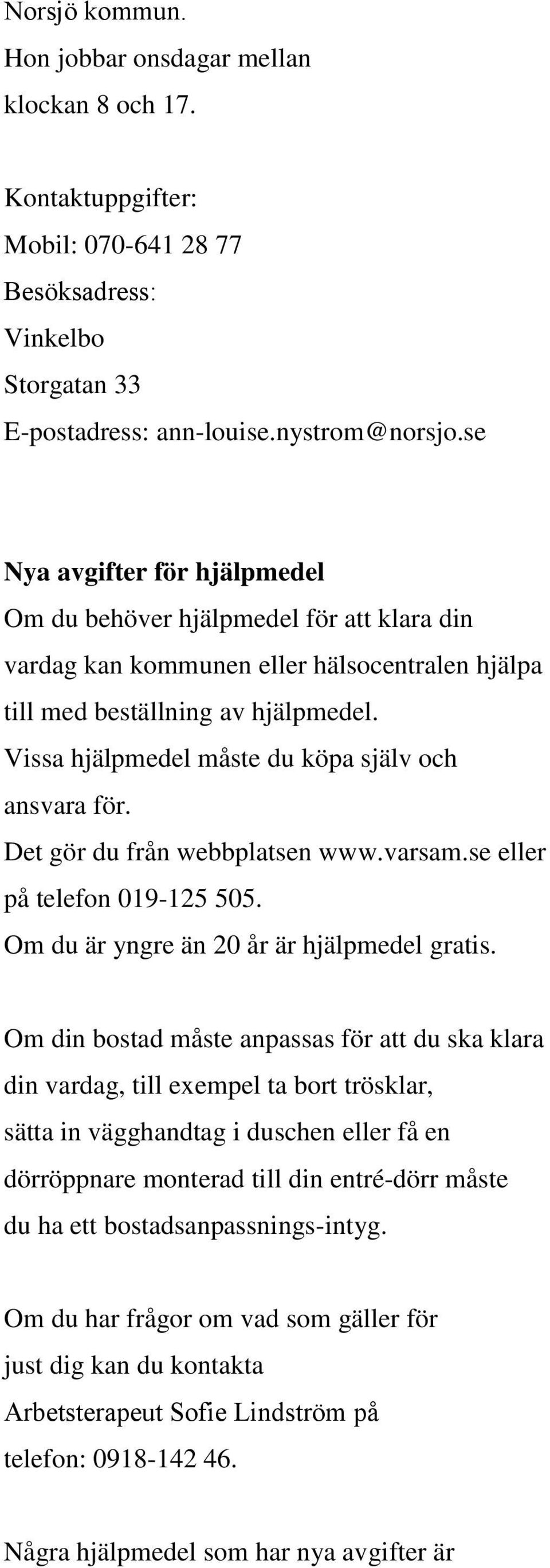 Vissa hjälpmedel måste du köpa själv och ansvara för. Det gör du från webbplatsen www.varsam.se eller på telefon 019-125 505. Om du är yngre än 20 år är hjälpmedel gratis.