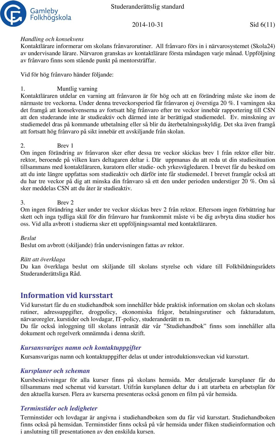 Muntlig varning Kontaktläraren utdelar en varning att frånvaron är för hög och att en förändring måste ske inom de närmaste tre veckorna. Under denna treveckorsperiod får frånvaron ej överstiga 20 %.