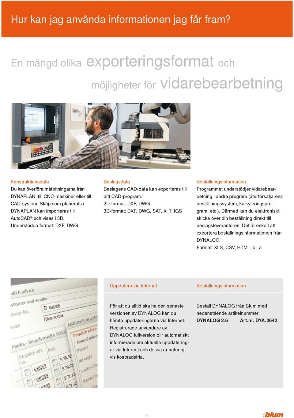 Skåp som planerats i DYNAPLAN kan importeras till AutoCAD och visas i 3D. Understödda format: DXF, DWG Beslagsdata Beslagens CAD-data kan exporteras till ditt CAD-program.