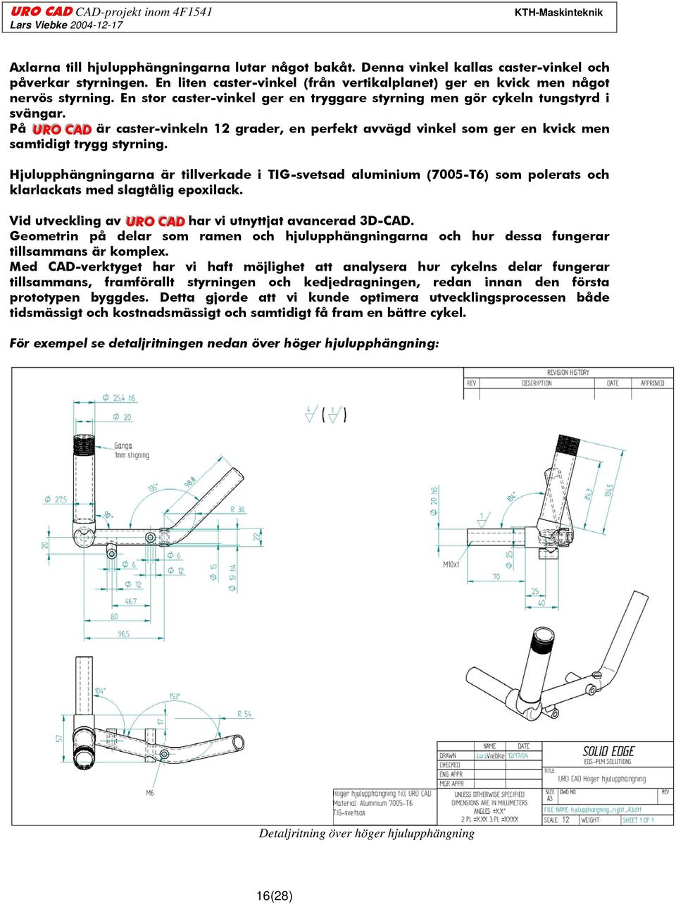 Hjulupphängningarna är tillverkade i TIG-svetsad aluminium (7005-T6) som polerats och klarlackats med slagtålig epoxilack. Vid utveckling av UURRO CCAADD har vi utnyttjat avancerad 3D-CAD.