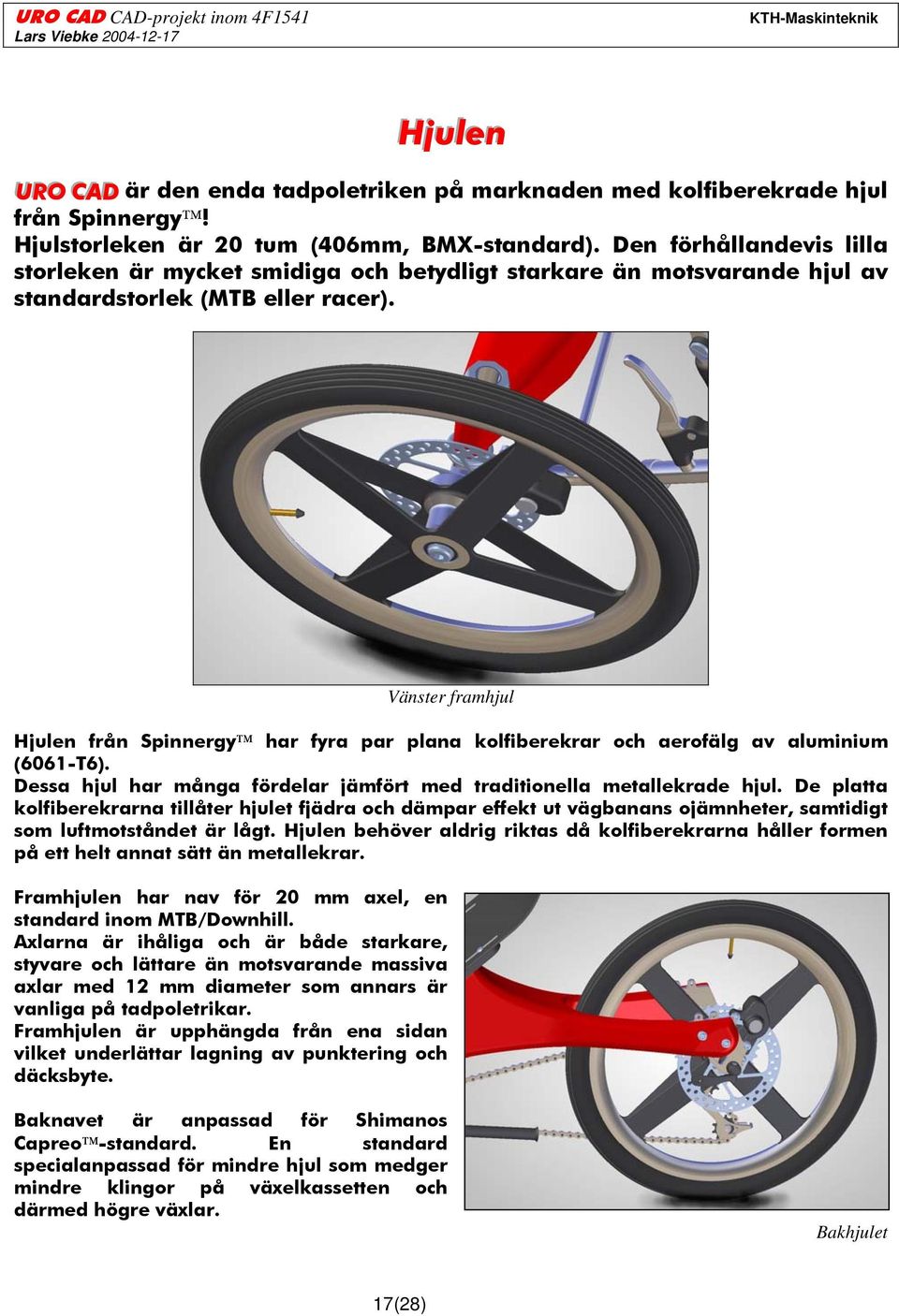 Vänster framhjul Hjulen från Spinnergy har fyra par plana kolfiberekrar och aerofälg av aluminium (6061-T6). Dessa hjul har många fördelar jämfört med traditionella metallekrade hjul.