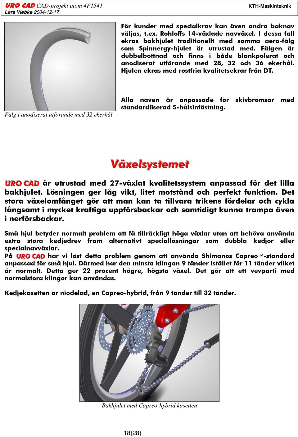 Fälg i anodiserat utförande med 32 ekerhål Alla naven är anpassade för skivbromsar med standardliserad 5-hålsinfästning. 3.3.7 Växelsystemet Växellsysttemett URO CAD är utrustad med 27-växlat kvalitetssystem anpassad för det lilla bakhjulet.