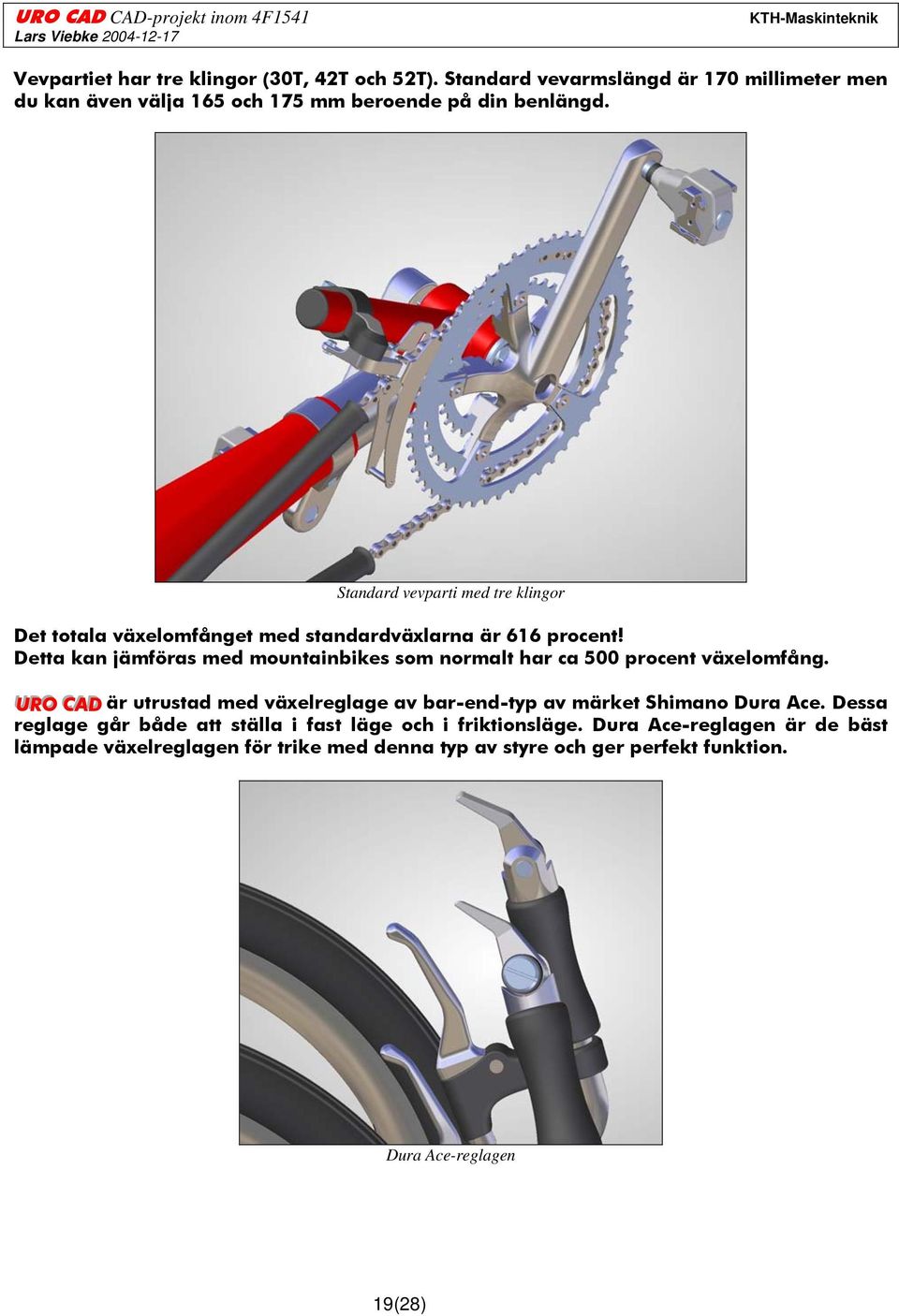 Detta kan jämföras med mountainbikes som normalt har ca 500 procent växelomfång.