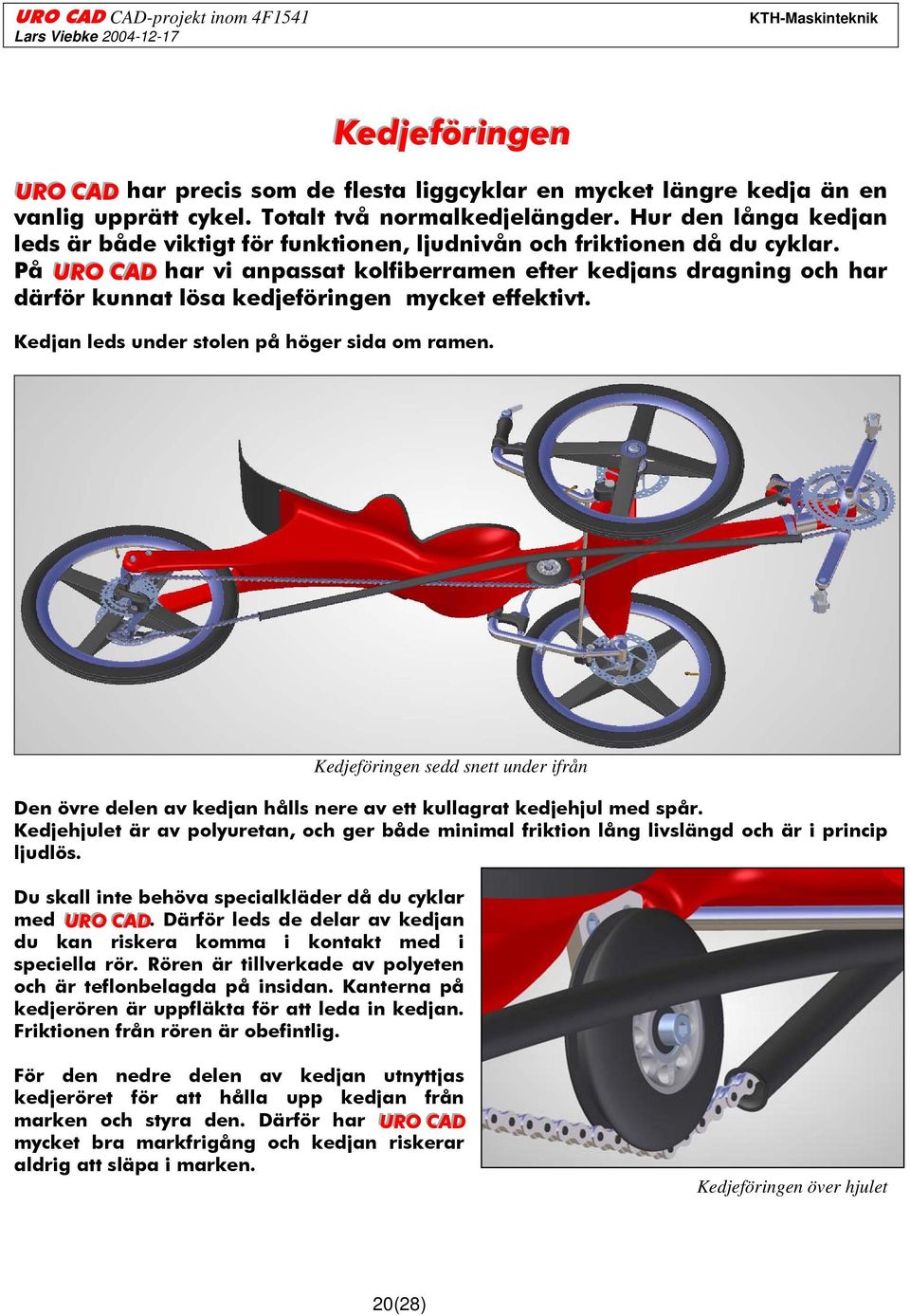 På URO CAD har vi anpassat kolfiberramen efter kedjans dragning och har därför kunnat lösa kedjeföringen mycket effektivt. Kedjan leds under stolen på höger sida om ramen.