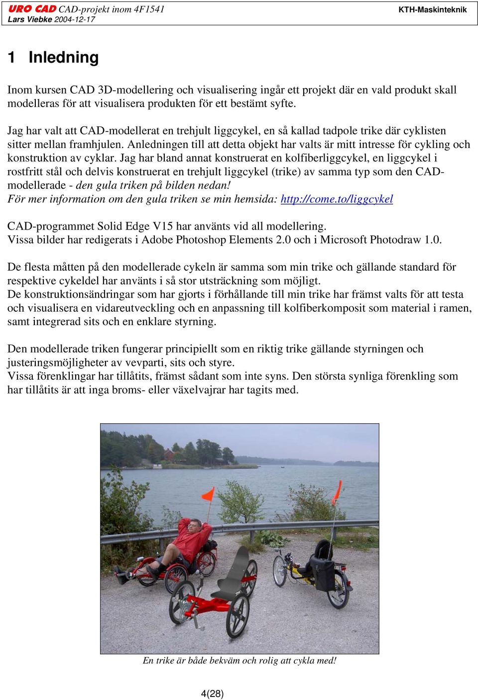 Anledningen till att detta objekt har valts är mitt intresse för cykling och konstruktion av cyklar.