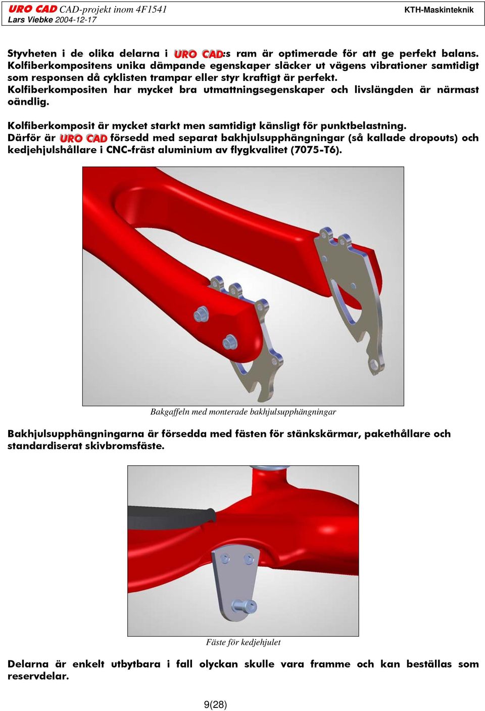 Kolfiberkompositen har mycket bra utmattningsegenskaper och livslängden är närmast oändlig. Kolfiberkomposit är mycket starkt men samtidigt känsligt för punktbelastning.