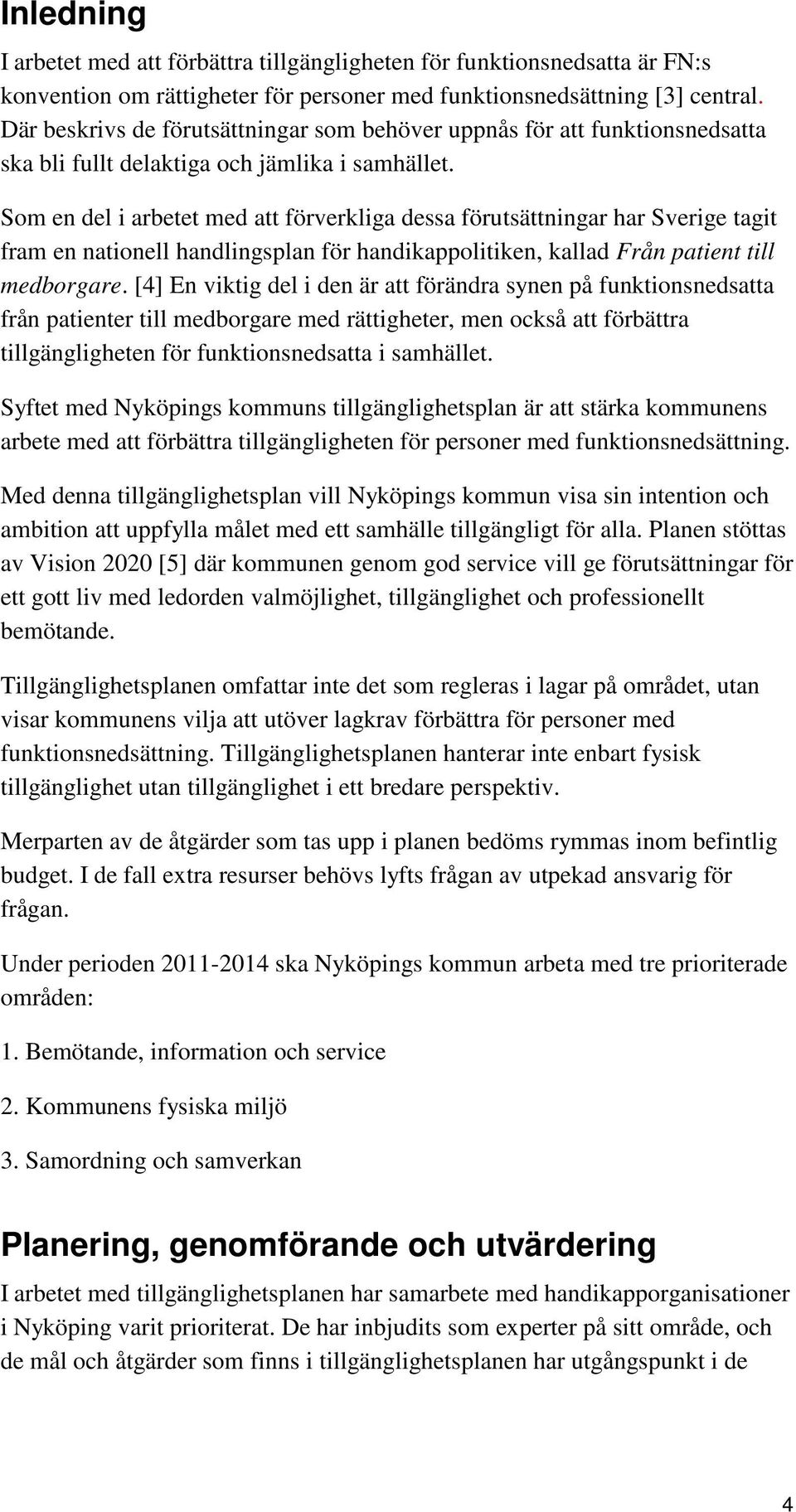 Som en del i arbetet med att förverkliga dessa förutsättningar har Sverige tagit fram en nationell handlingsplan för handikappolitiken, kallad Från patient till medborgare.