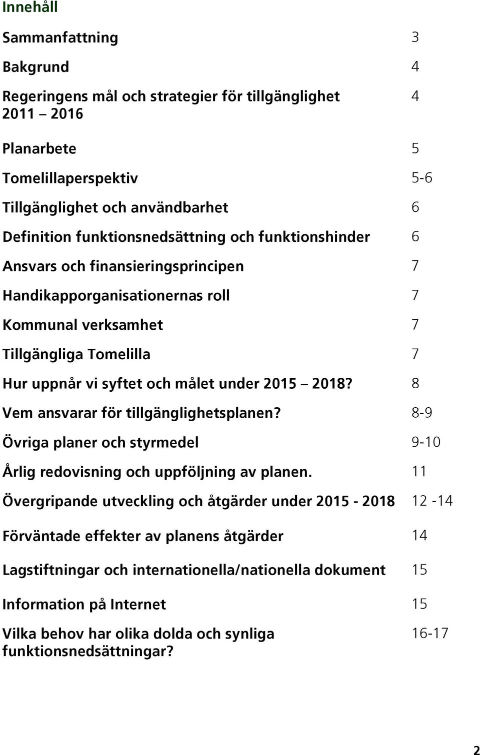 under 2015 2018? 8 Vem ansvarar för tillgänglighetsplanen? 8-9 Övriga planer och styrmedel 9-10 Årlig redovisning och uppföljning av planen.