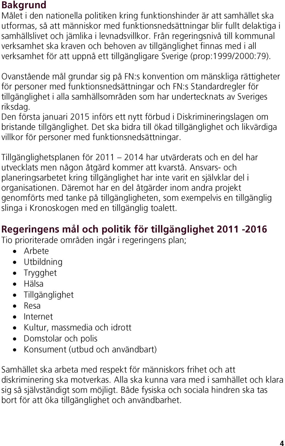 Ovanstående mål grundar sig på FN:s konvention om mänskliga rättigheter för personer med funktionsnedsättningar och FN:s Standardregler för tillgänglighet i alla samhällsområden som har undertecknats