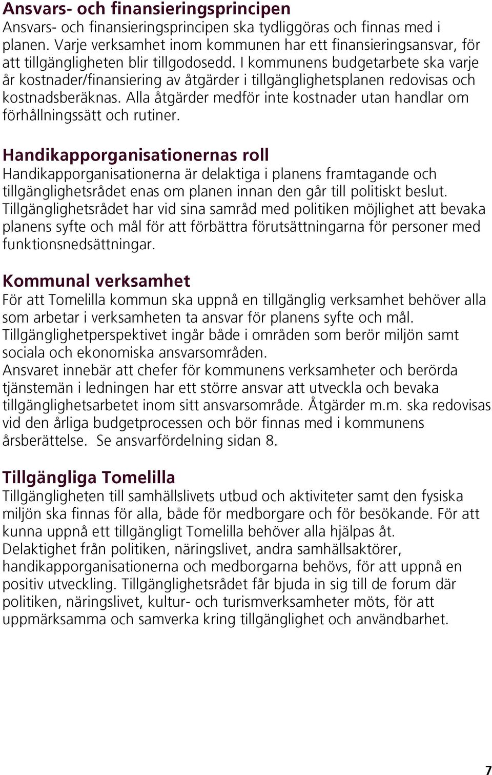 I kommunens budgetarbete ska varje år kostnader/finansiering av åtgärder i tillgänglighetsplanen redovisas och kostnadsberäknas.