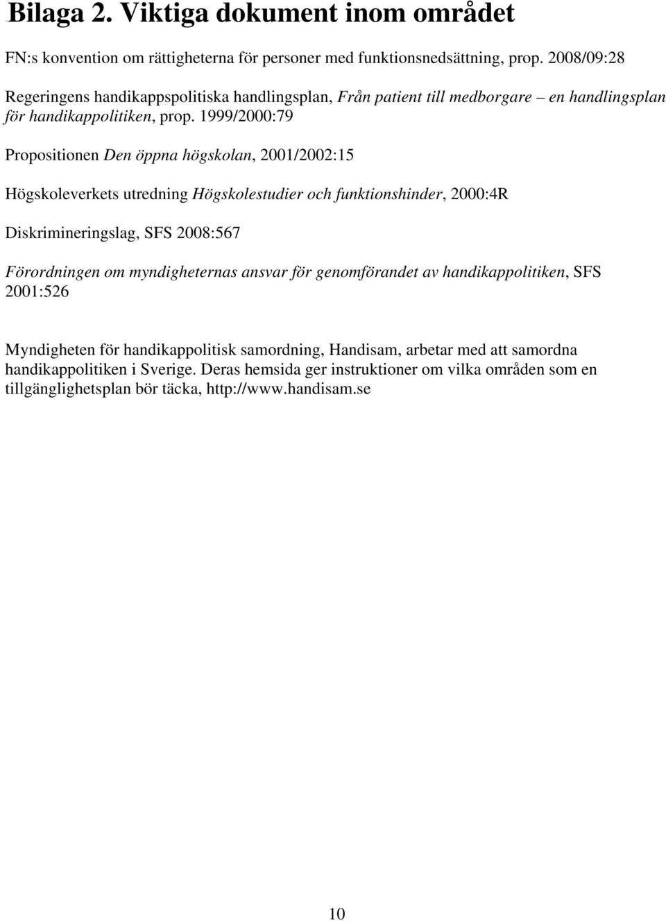 1999/2000:79 Propositionen Den öppna högskolan, 2001/2002:15 Högskoleverkets utredning Högskolestudier och funktionshinder, 2000:4R Diskrimineringslag, SFS 2008:567 Förordningen om