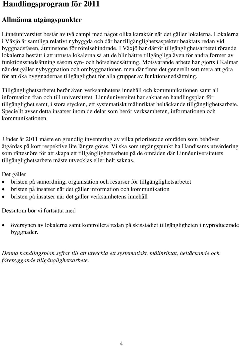 I Växjö har därför tillgänglighetsarbetet rörande lokalerna bestått i att utrusta lokalerna så att de blir bättre tillgängliga även för andra former av funktionssnedsättning såsom syn- och