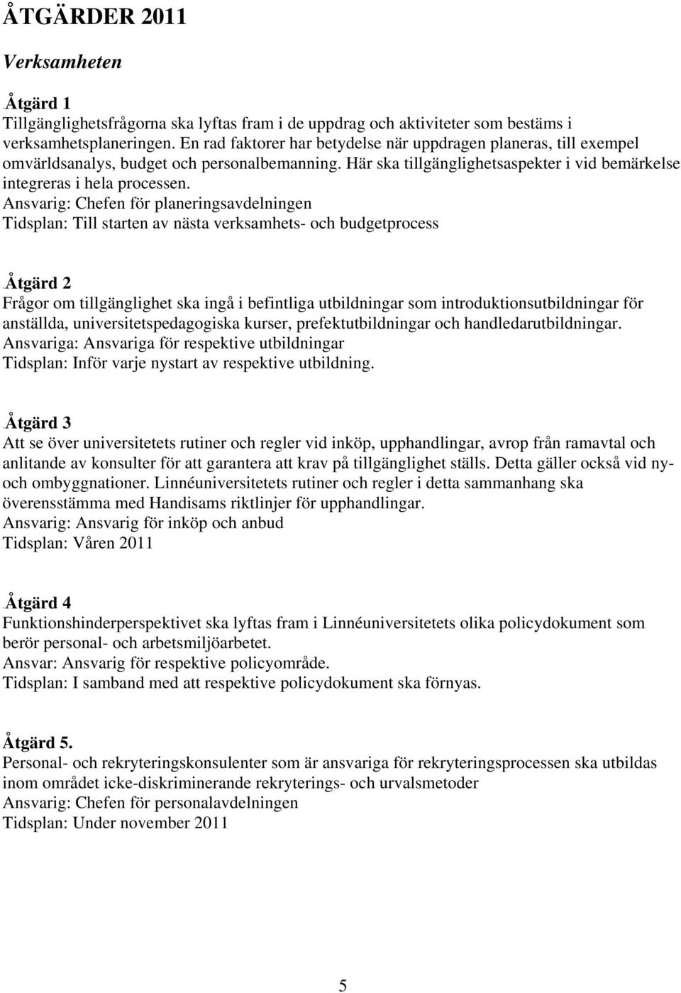 Ansvarig: Chefen för planeringsavdelningen Tidsplan: Till starten av nästa verksamhets- och budgetprocess 20BÅtgärd 2 Frågor om tillgänglighet ska ingå i befintliga utbildningar som