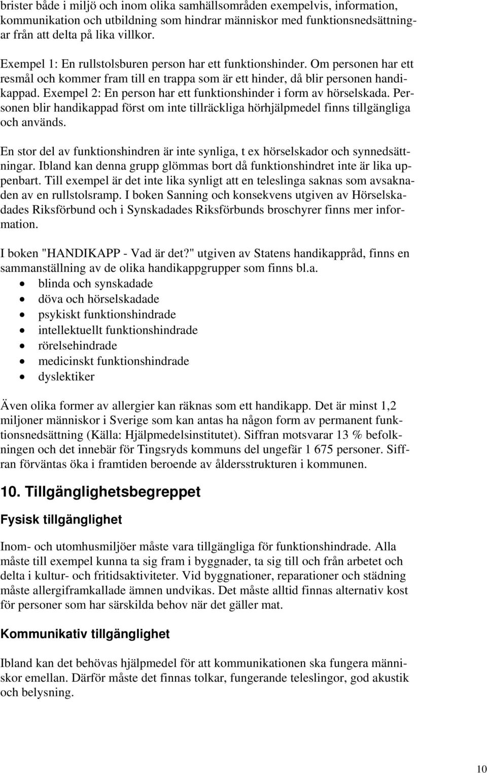 Exempel 2: En person har ett funktionshinder i form av hörselskada. Personen blir handikappad först om inte tillräckliga hörhjälpmedel finns tillgängliga och används.