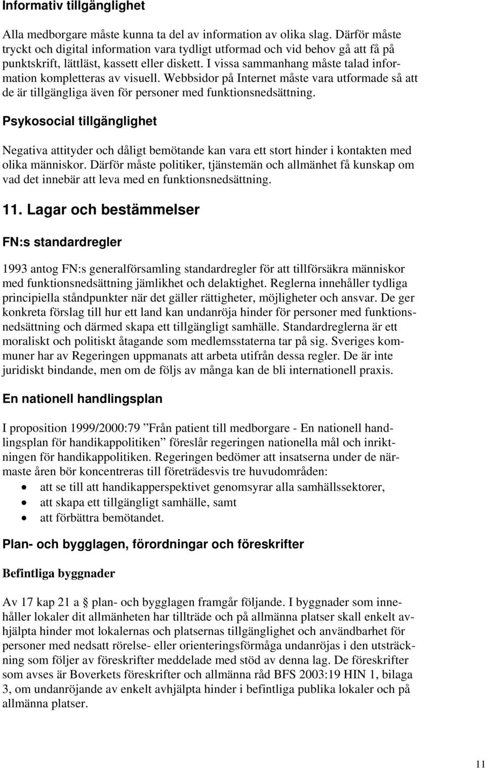 I vissa sammanhang måste talad information kompletteras av visuell. Webbsidor på Internet måste vara utformade så att de är tillgängliga även för personer med funktionsnedsättning.