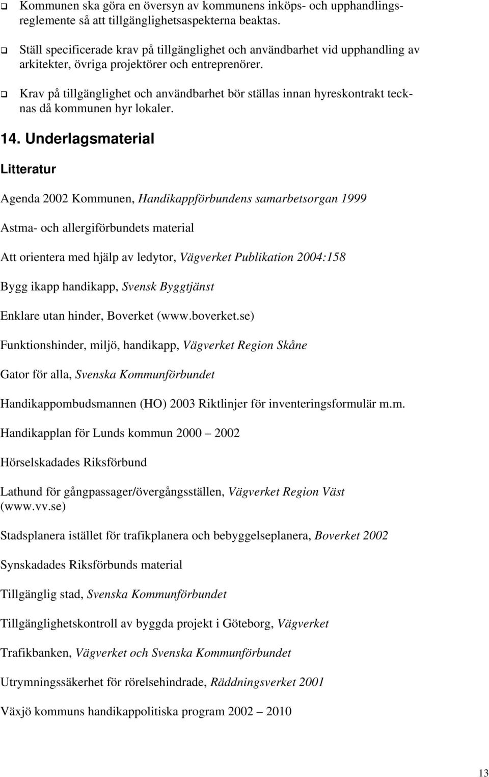 Krav på tillgänglighet och användbarhet bör ställas innan hyreskontrakt tecknas då kommunen hyr lokaler. 14.