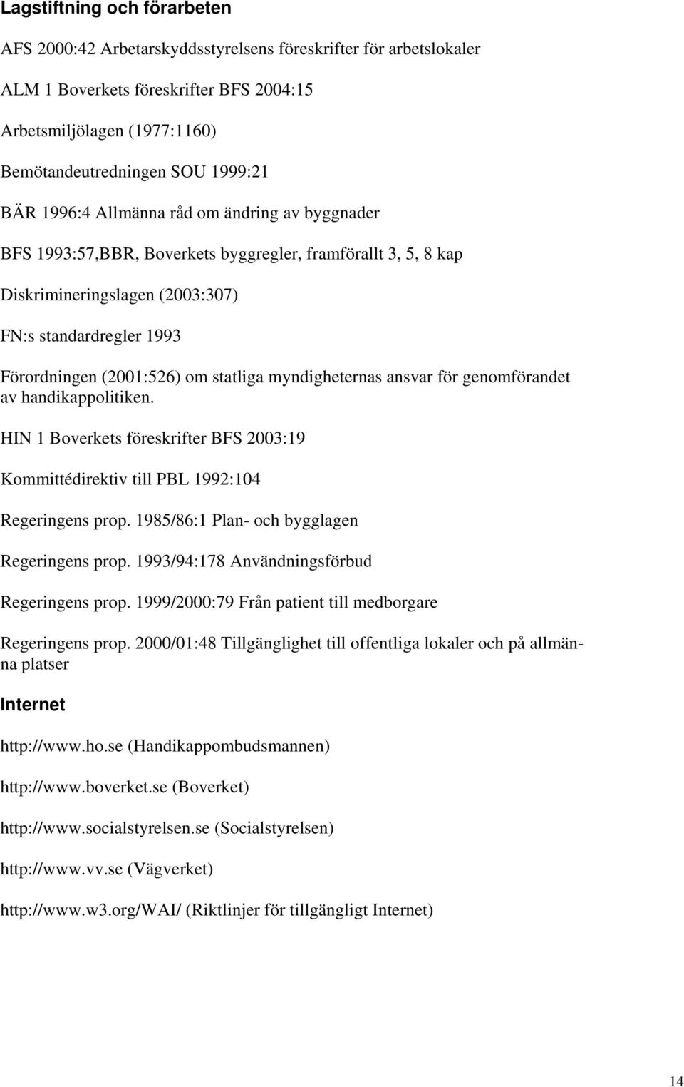 statliga myndigheternas ansvar för genomförandet av handikappolitiken. HIN 1 Boverkets föreskrifter BFS 2003:19 Kommittédirektiv till PBL 1992:104 Regeringens prop.