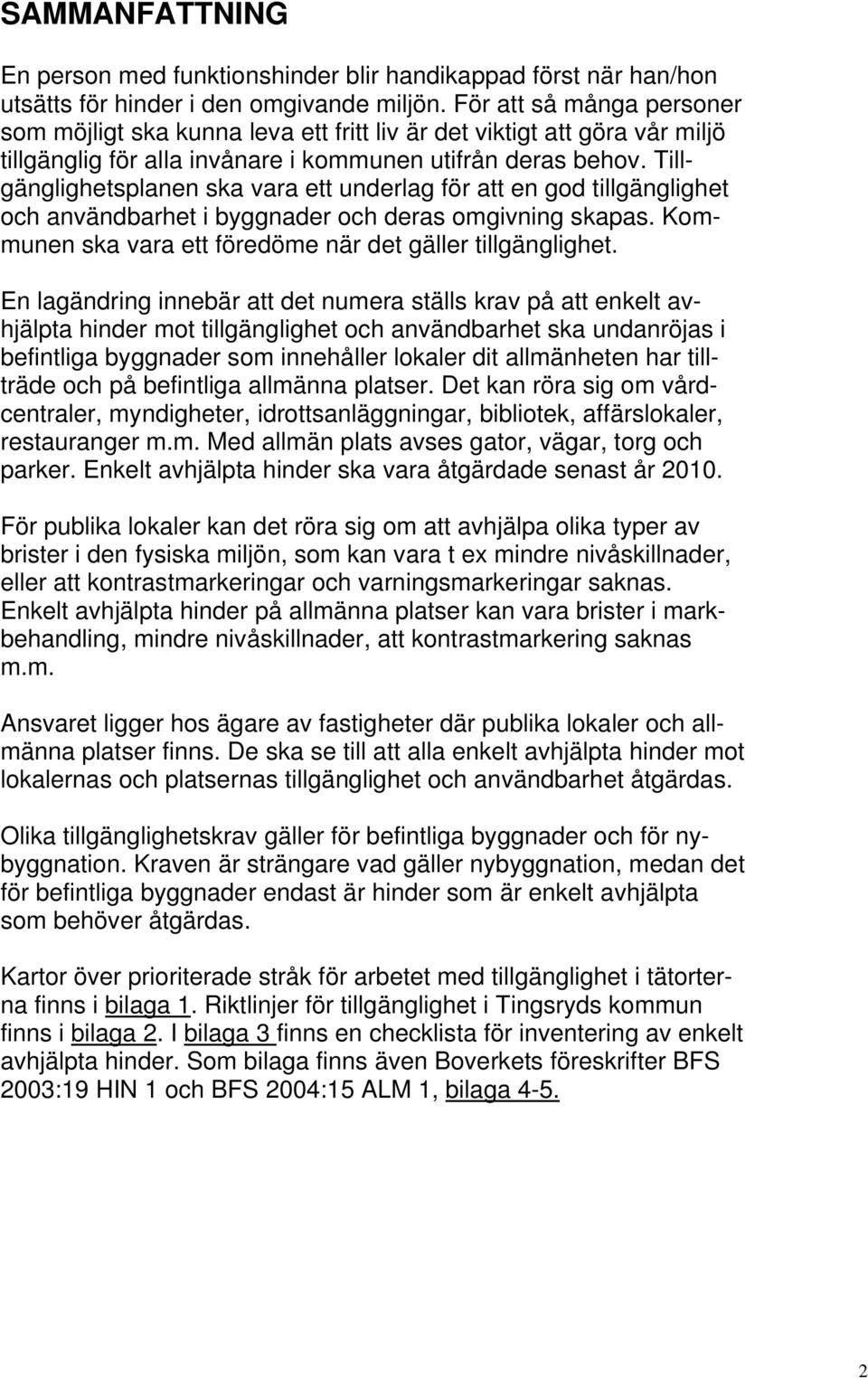 Tillgänglighetsplanen ska vara ett underlag för att en god tillgänglighet och användbarhet i byggnader och deras omgivning skapas. Kommunen ska vara ett föredöme när det gäller tillgänglighet.