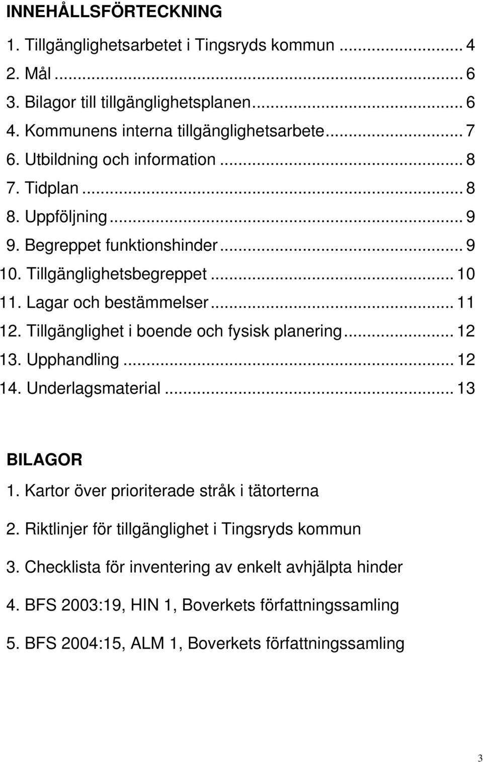 Tillgänglighet i boende och fysisk planering... 12 13. Upphandling... 12 14. Underlagsmaterial... 13 BILAGOR 1. Kartor över prioriterade stråk i tätorterna 2.