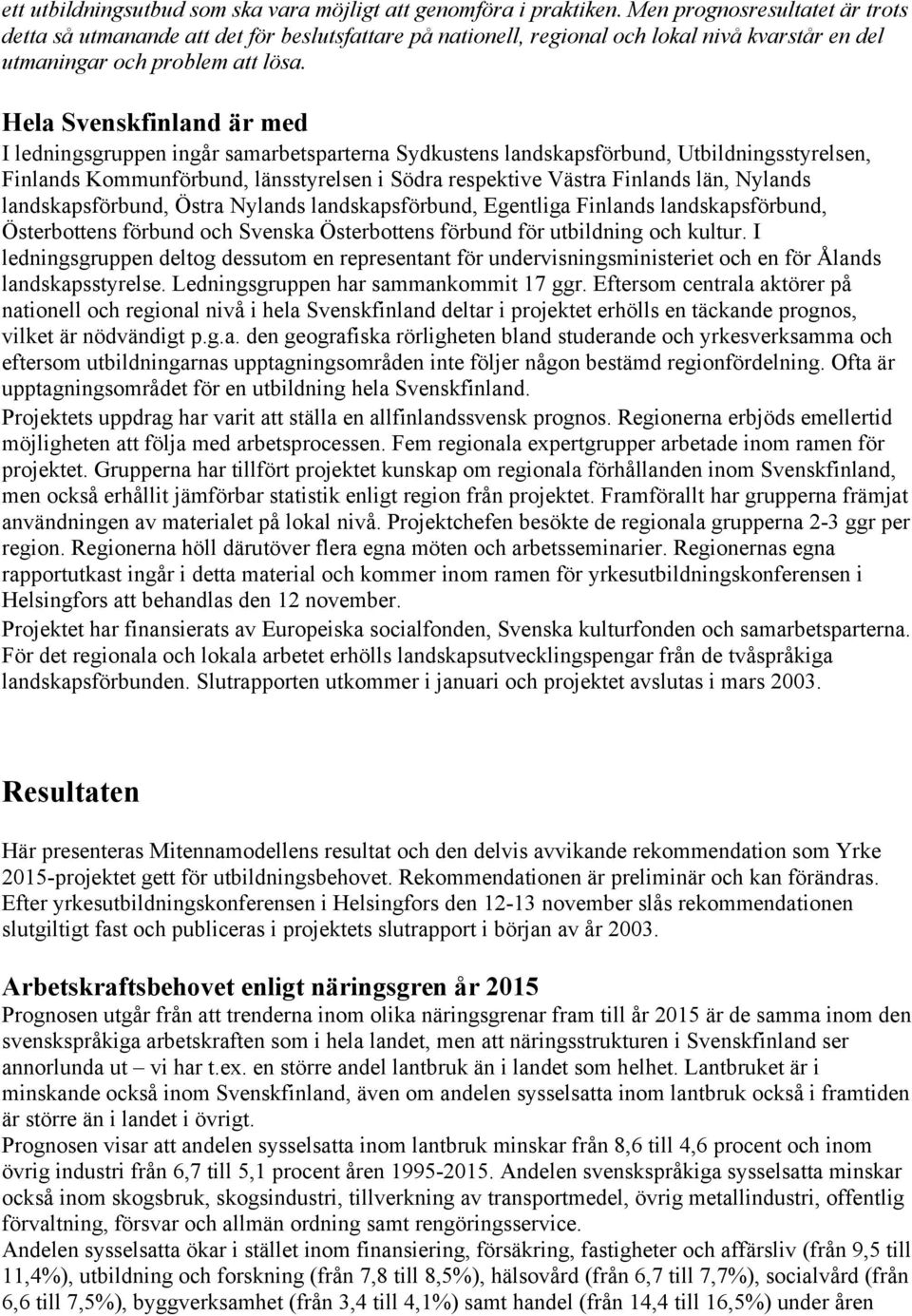 Hela Svenskfinland är med I ledningsgruppen ingår samarbetsparterna Sydkustens landskapsförbund, Utbildningsstyrelsen, Finlands Kommunförbund, länsstyrelsen i Södra respektive Västra Finlands län,