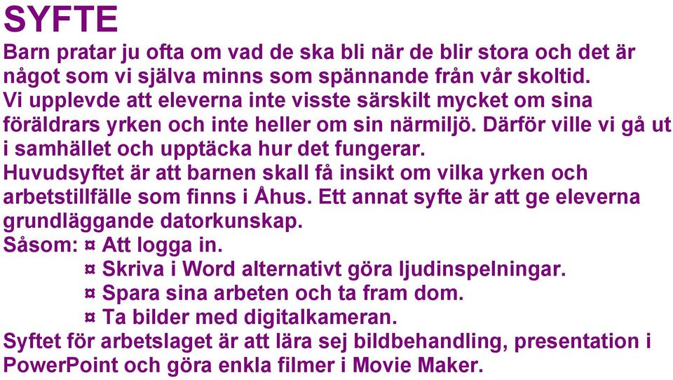 Huvudsyftet är att barnen skall få insikt om vilka yrken och arbetstillfälle som finns i Åhus. Ett annat syfte är att ge eleverna grundläggande datorkunskap. Såsom: Att logga in.